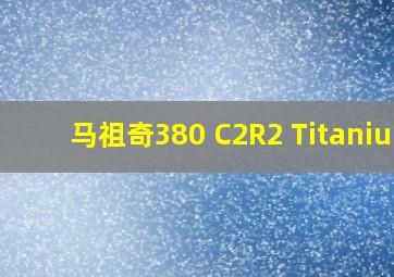 马祖奇380 C2R2 Titanium